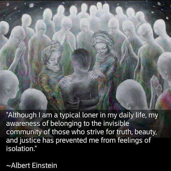 Although I am a typical loner in my daily life, my awareness of belonging to the invisible community of those who strive for truth, beauty and justice has prevented me from feelings of isolation.